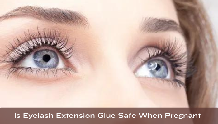 Is Eyelash Extension Glue Safe When Pregnant?