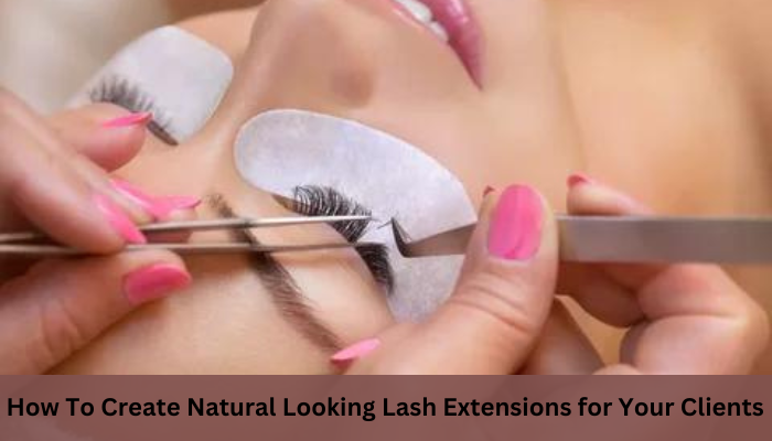 How to Create Natural Looking Lash Extensions for Your Clients