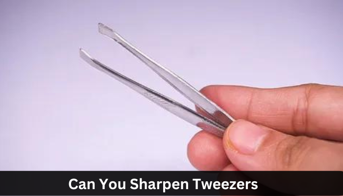 Can You Sharpen Tweezers?