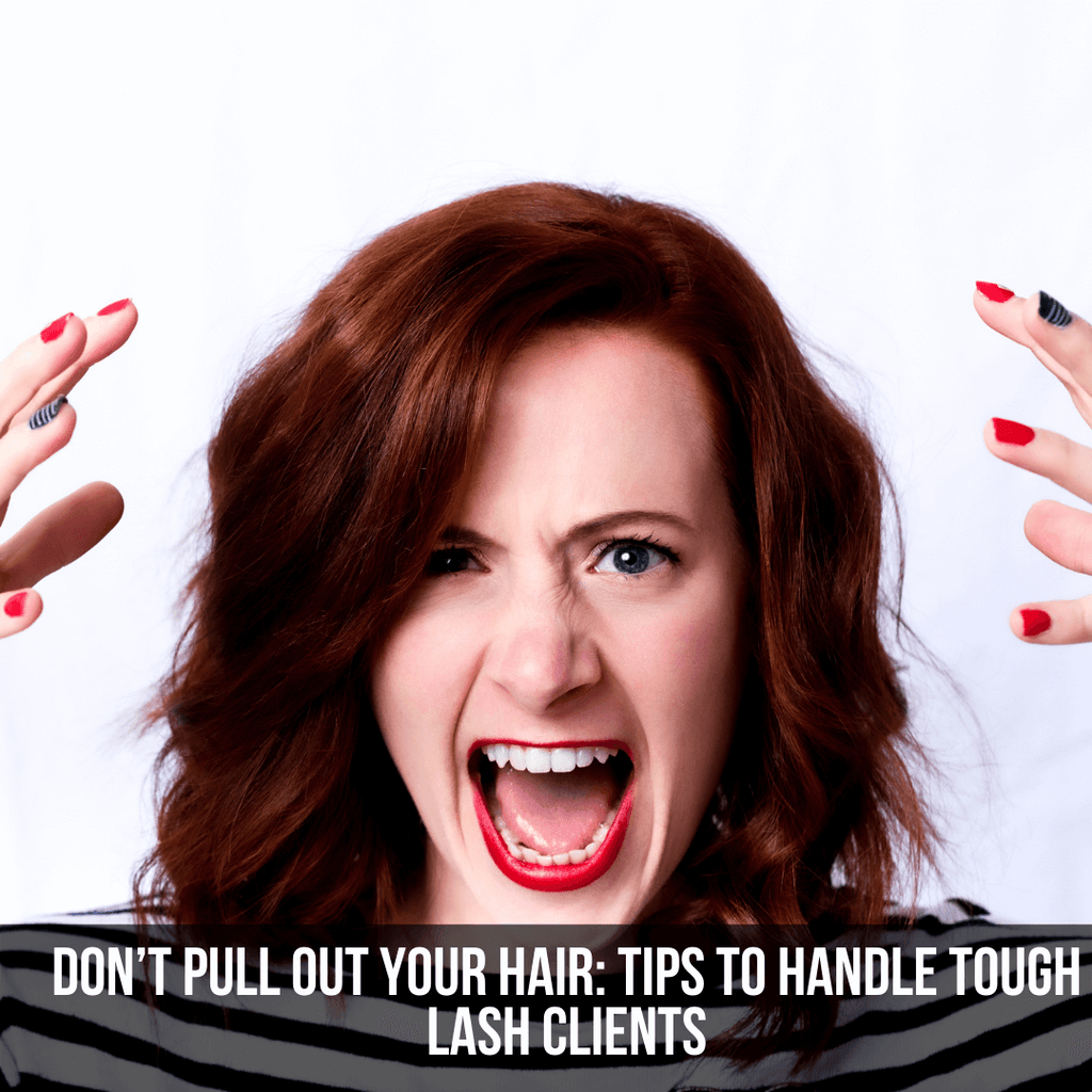Don’t Pull Out Your Hair: Tips to Handle Tough Lash Clients