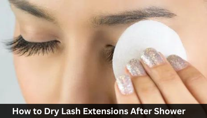 How to Dry Lash Extensions After Shower?