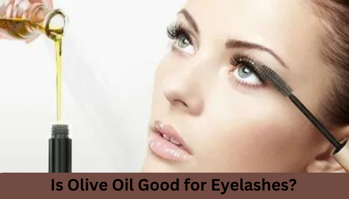 Is Olive Oil Good for Eyelashes?