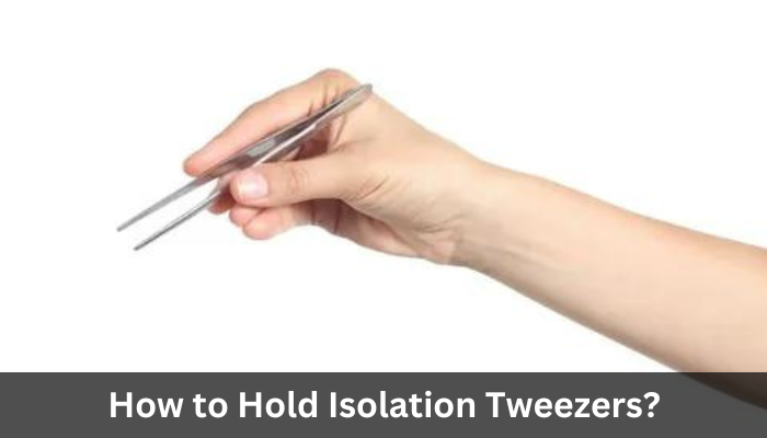 How to Hold Isolation Tweezers?
