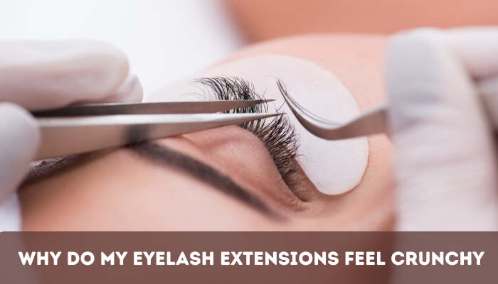 Why do My Eyelash Extensions Feel Crunchy?